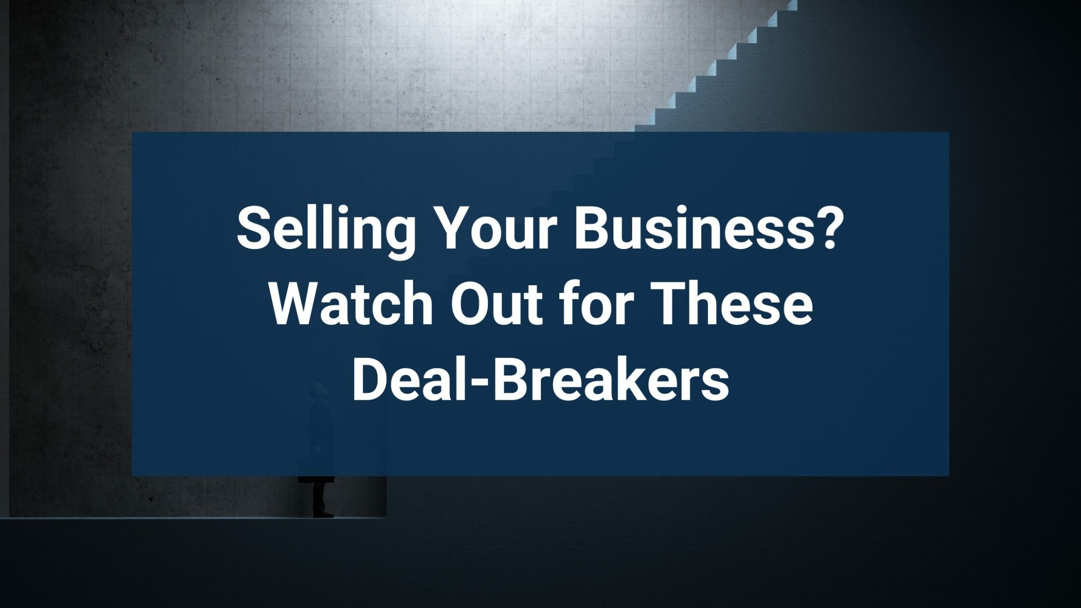 Selling your business? Look out for these common deal-breakers.